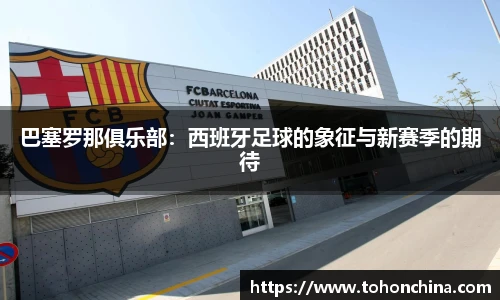 巴塞罗那俱乐部：西班牙足球的象征与新赛季的期待