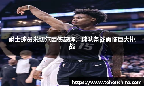 爵士球员米切尔因伤缺阵，球队备战面临巨大挑战