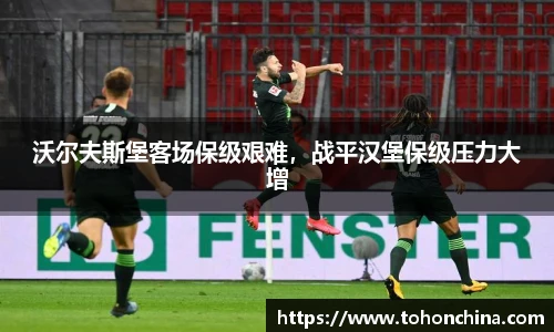 沃尔夫斯堡客场保级艰难，战平汉堡保级压力大增