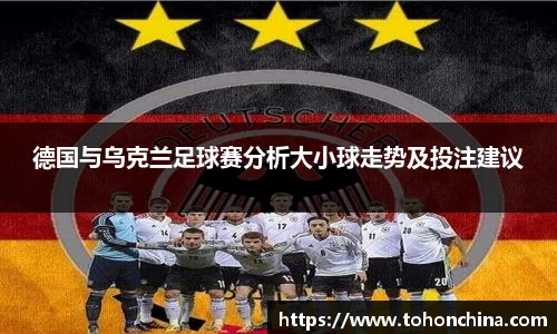 德国与乌克兰足球赛分析大小球走势及投注建议